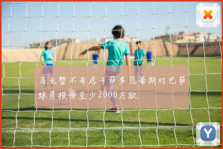 马竞暂不考虑卡萨多贝蒂斯对巴萨球员报价至少2000万欧