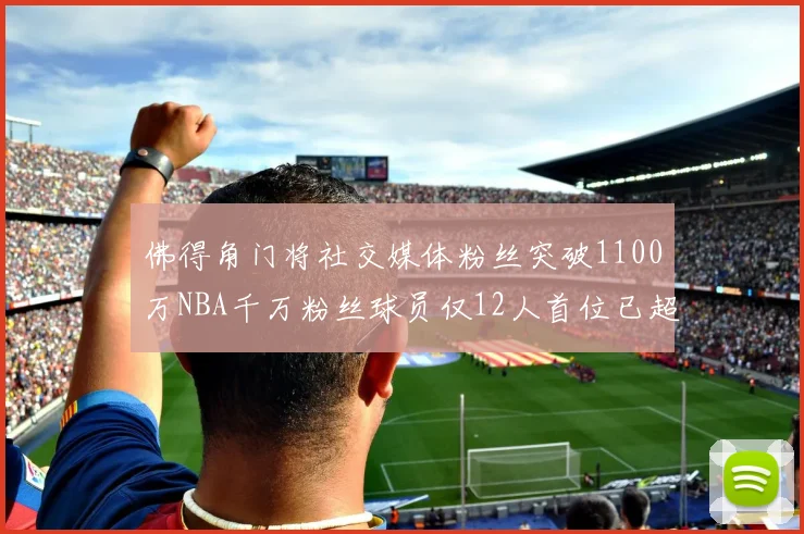 佛得角门将社交媒体粉丝突破1100万NBA千万粉丝球员仅12人首位已超亿