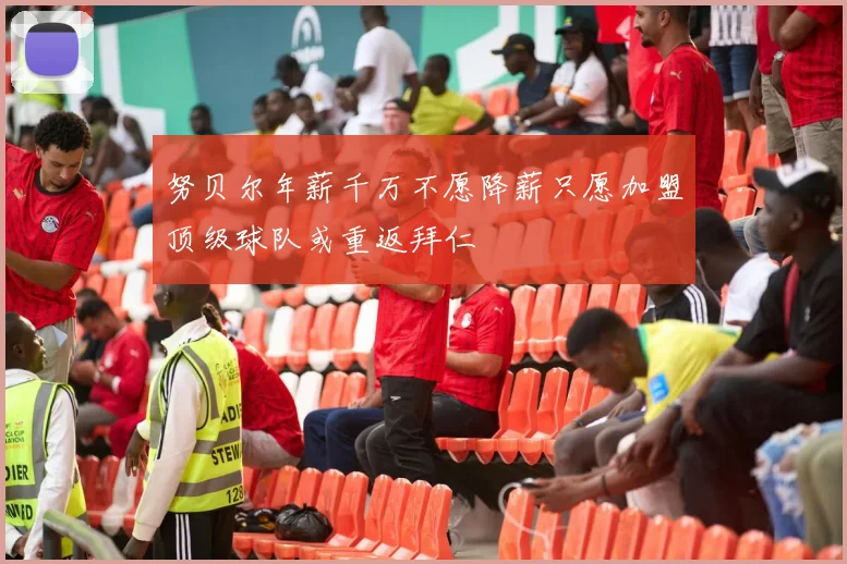 努贝尔年薪千万不愿降薪只愿加盟顶级球队或重返拜仁