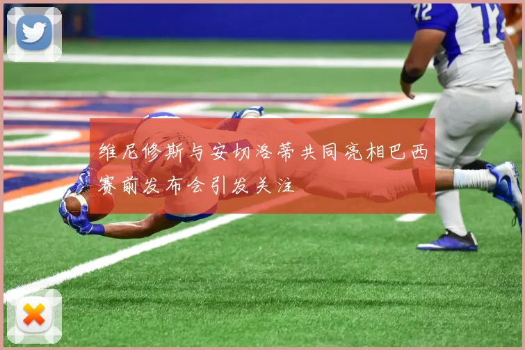 维尼修斯与安切洛蒂共同亮相巴西赛前发布会引发关注
