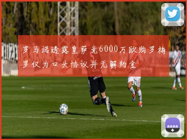 罗马诺透露皇萨竞6000万欧购罗梅罗仅为口头协议并无解约金
