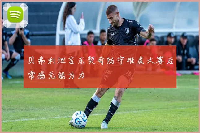 贝弗利坦言东契奇防守难度大赛后常感无能为力