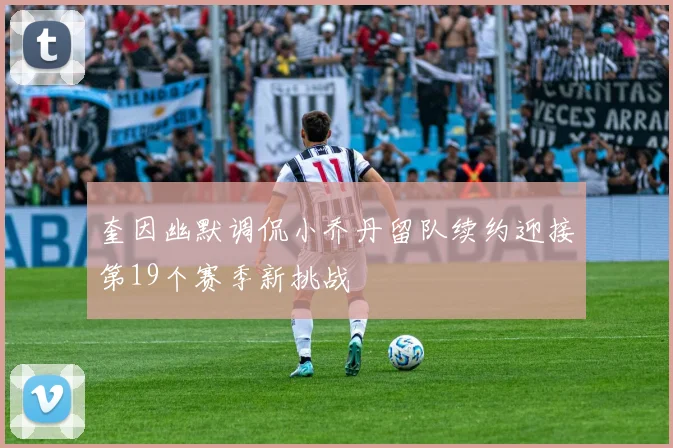 奎因幽默调侃小乔丹留队续约迎接第19个赛季新挑战