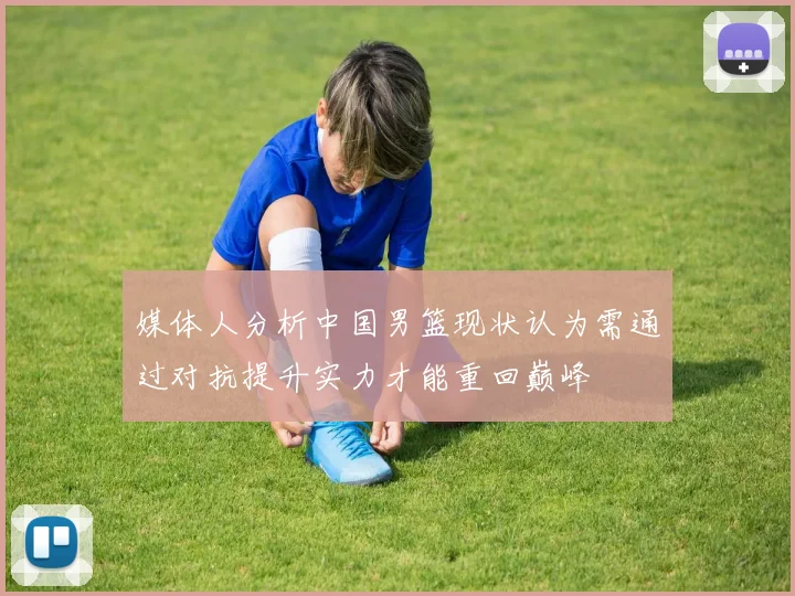 媒体人分析中国男篮现状认为需通过对抗提升实力才能重回巅峰