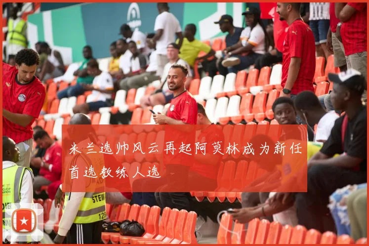 米兰选帅风云再起阿莫林成为新任首选教练人选
