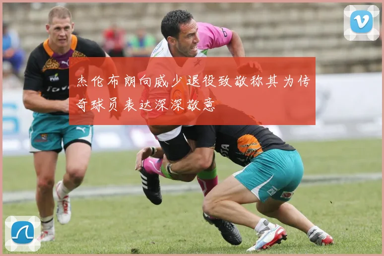 杰伦布朗向威少退役致敬称其为传奇球员表达深深敬意