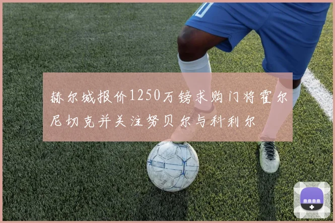 赫尔城报价1250万镑求购门将霍尔尼切克并关注努贝尔与科利尔
