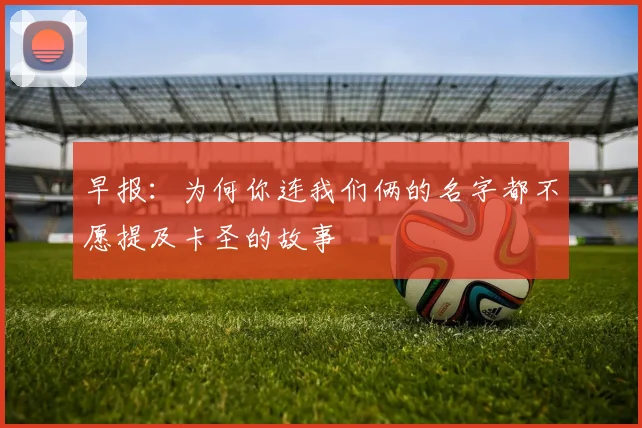 早报：为何你连我们俩的名字都不愿提及卡圣的故事