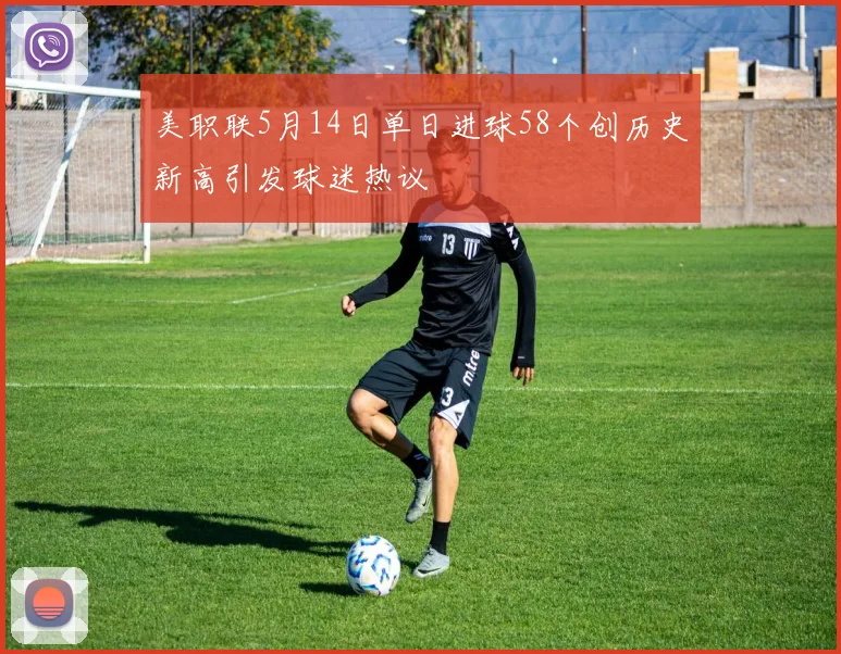 美职联5月14日单日进球58个创历史新高引发球迷热议