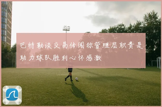 巴特勒谈交易传闻称管理层职责是助力球队胜利心怀感激